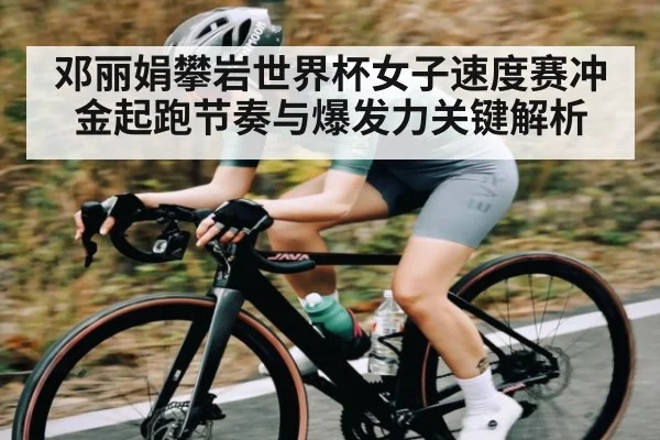 邓丽娟攀岩世界杯女子速度赛冲金起跑节奏与爆发力关键解析