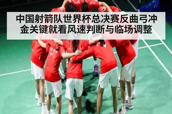 中国射箭队世界杯总决赛反曲弓冲金关键就看风速判断与临场调整