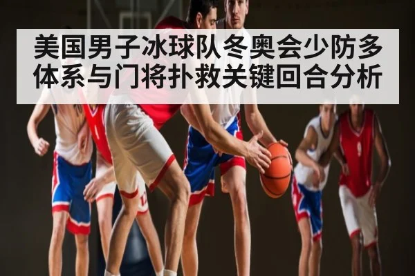 美国男子冰球队冬奥会少防多体系与门将扑救关键回合分析